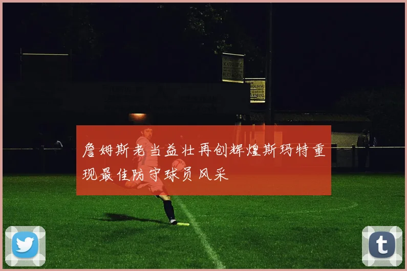詹姆斯老当益壮再创辉煌斯玛特重现最佳防守球员风采