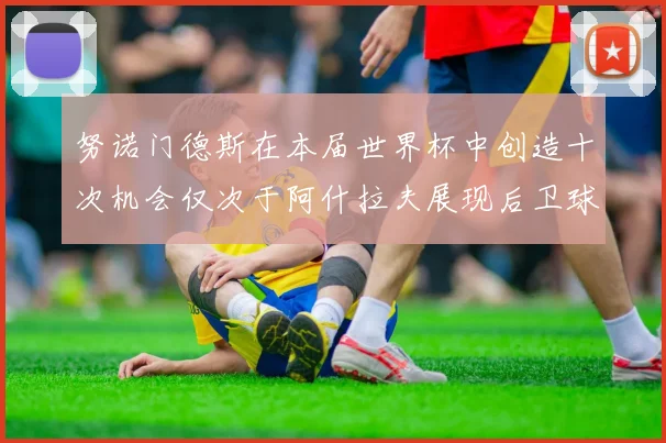 努诺门德斯在本届世界杯中创造十次机会仅次于阿什拉夫展现后卫球员的进攻潜力
