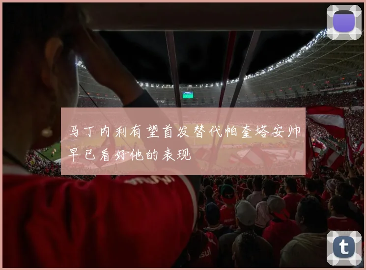 马丁内利有望首发替代帕奎塔安帅早已看好他的表现