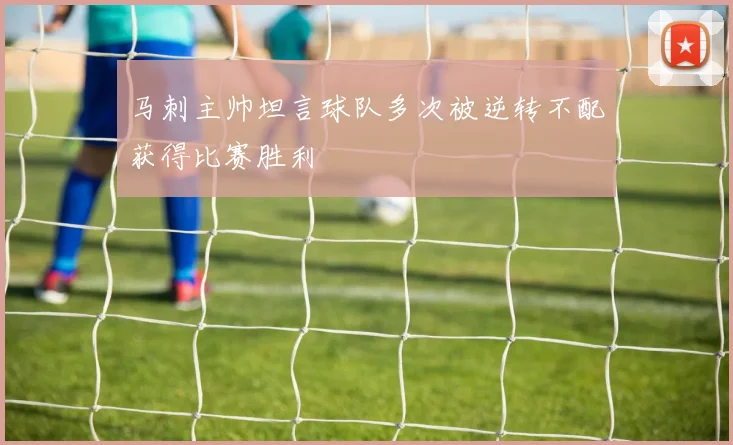 马刺主帅坦言球队多次被逆转不配获得比赛胜利
