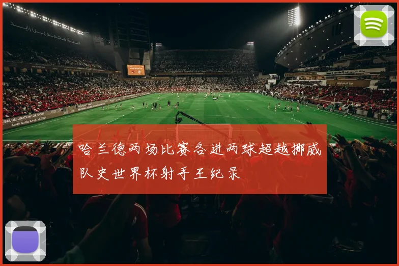 哈兰德两场比赛各进两球超越挪威队史世界杯射手王纪录