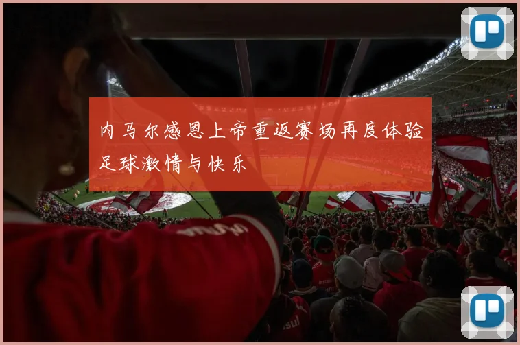 内马尔感恩上帝重返赛场再度体验足球激情与快乐