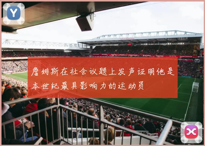詹姆斯在社会议题上发声证明他是本世纪最具影响力的运动员
